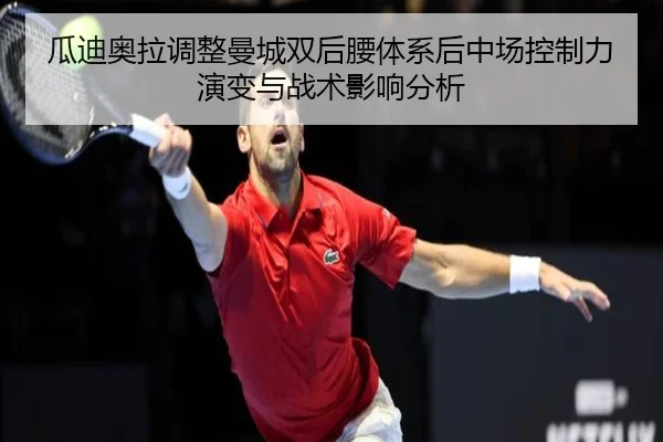 瓜迪奥拉调整曼城双后腰体系后中场控制力演变与战术影响分析