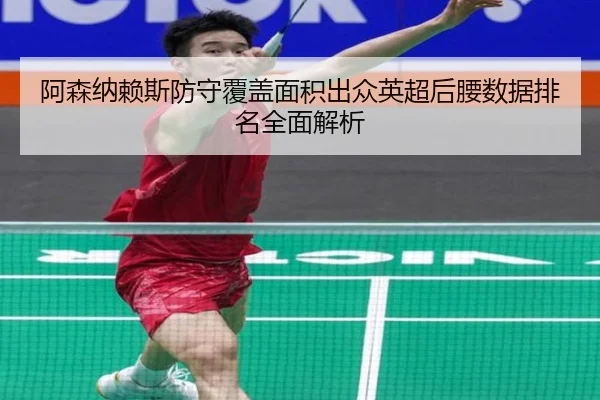 阿森纳赖斯防守覆盖面积出众英超后腰数据排名全面解析
